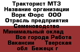 Тракторист МТЗ › Название организации ­ Ворк Форс, ООО › Отрасль предприятия ­ Семеноводство › Минимальный оклад ­ 42 900 - Все города Работа » Вакансии   . Тверская обл.,Бежецк г.